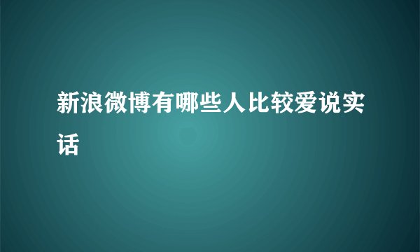 新浪微博有哪些人比较爱说实话