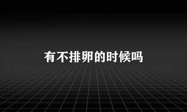 有不排卵的时候吗