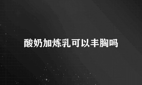 酸奶加炼乳可以丰胸吗