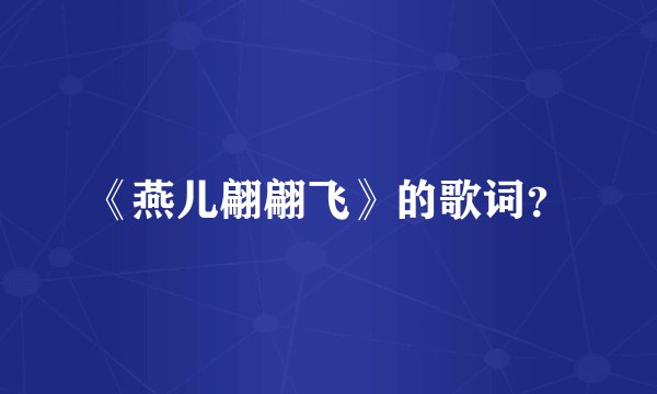 《燕儿翩翩飞》的歌词？