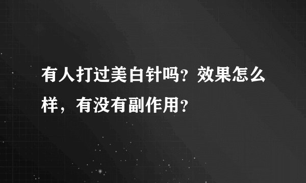 有人打过美白针吗？效果怎么样，有没有副作用？