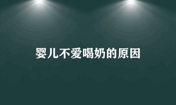 婴儿不爱喝奶的原因