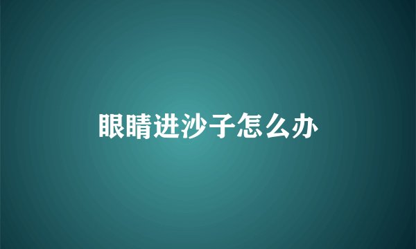 眼睛进沙子怎么办