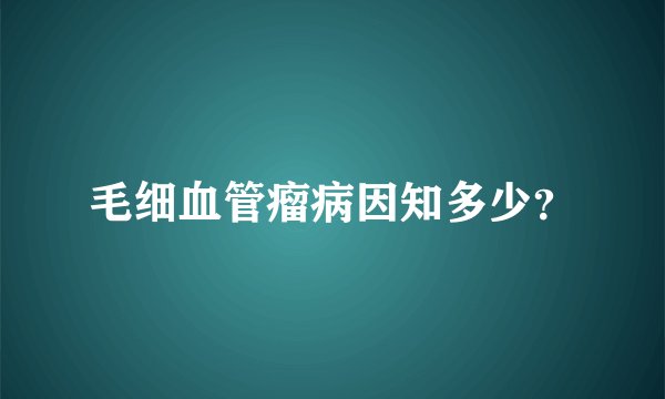 毛细血管瘤病因知多少？