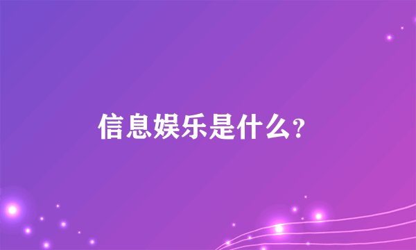 信息娱乐是什么？