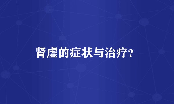 肾虚的症状与治疗？