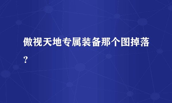 傲视天地专属装备那个图掉落？