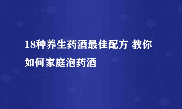 18种养生药酒最佳配方 教你如何家庭泡药酒