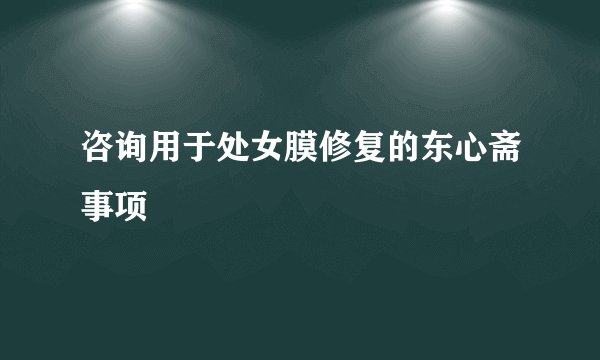 咨询用于处女膜修复的东心斋事项