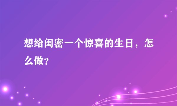 想给闺密一个惊喜的生日,怎么做?
