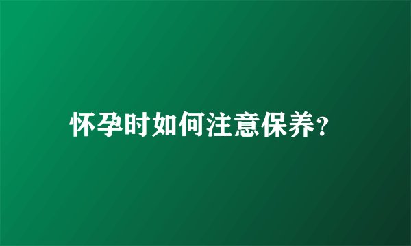 怀孕时如何注意保养？