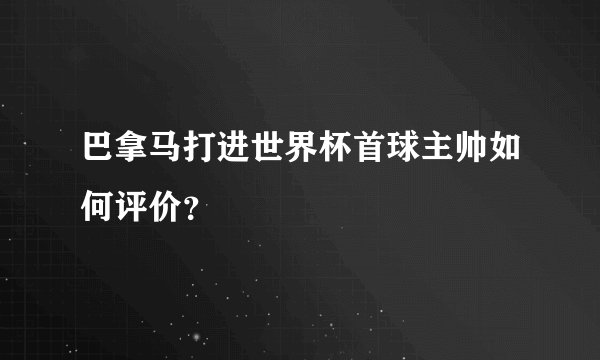 巴拿马打进世界杯首球主帅如何评价？