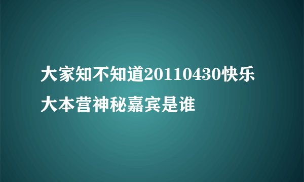 大家知不知道20110430快乐大本营神秘嘉宾是谁