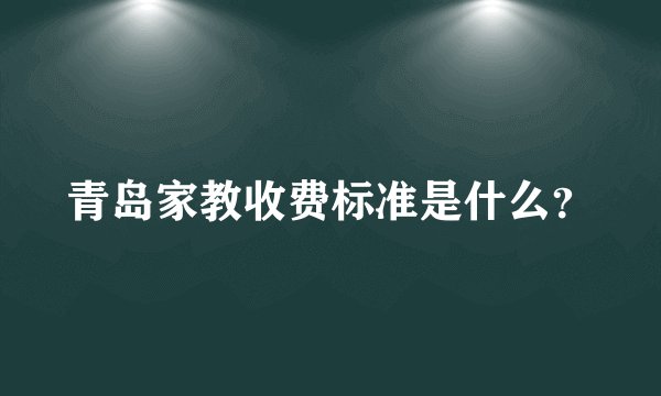 青岛家教收费标准是什么？
