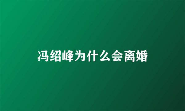 冯绍峰为什么会离婚