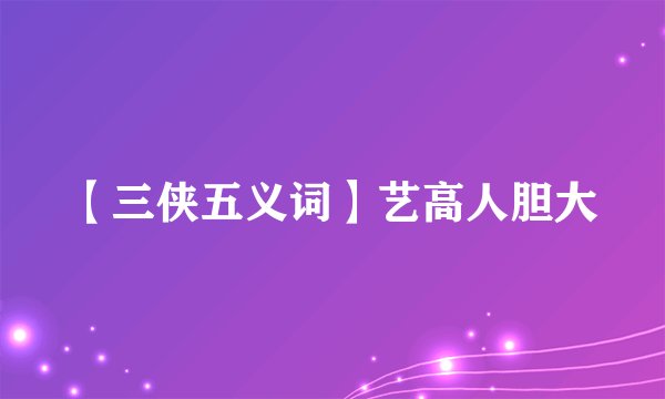 【三侠五义词】艺高人胆大