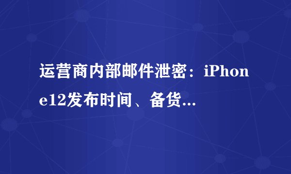运营商内部邮件泄密:iPhone12发布时间、备货量统统曝光