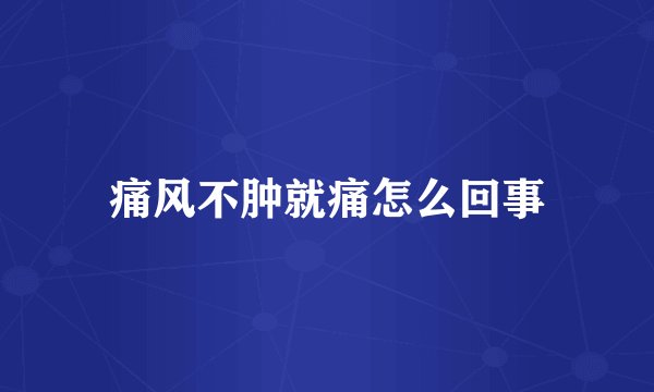 痛风不肿就痛怎么回事