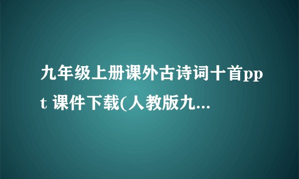 九年级上册课外古诗词十首ppt 课件下载(人教版九年级上册诗词鉴赏)