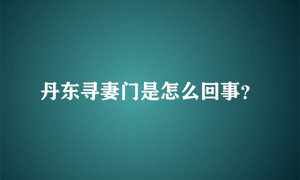丹东寻妻门是怎么回事?
