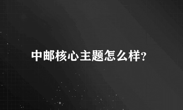 中邮核心主题怎么样？