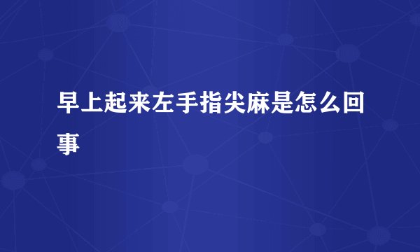 早上起来左手指尖麻是怎么回事