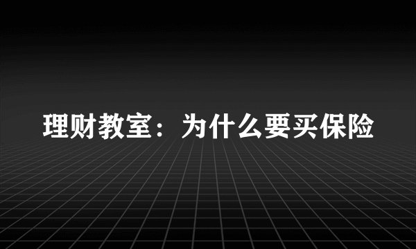 理财教室:为什么要买保险