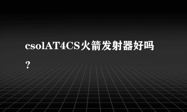 csolAT4CS火箭发射器好吗？
