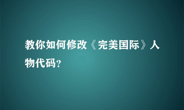 教你如何修改《完美国际》人物代码？