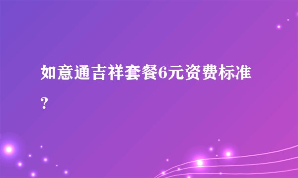 如意通吉祥套餐6元资费标准？