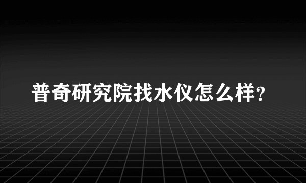 普奇研究院找水仪怎么样？