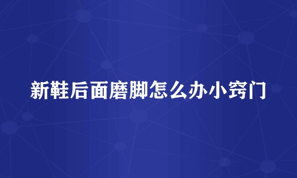 新鞋后面磨脚怎么办小窍门