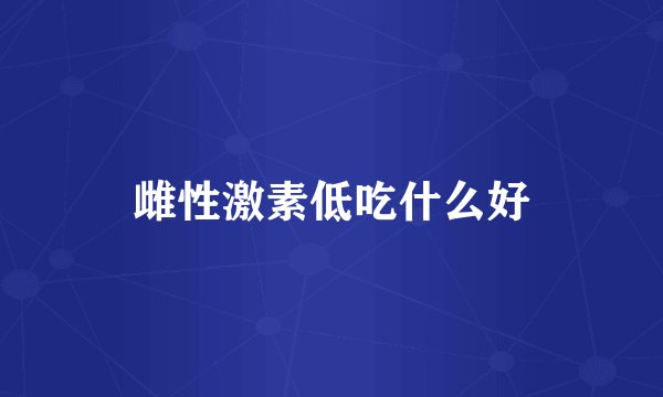 雌性激素低吃什么好