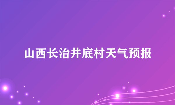 山西长治井底村天气预报