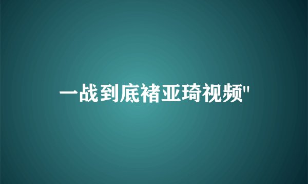 一战到底褚亚琦视频