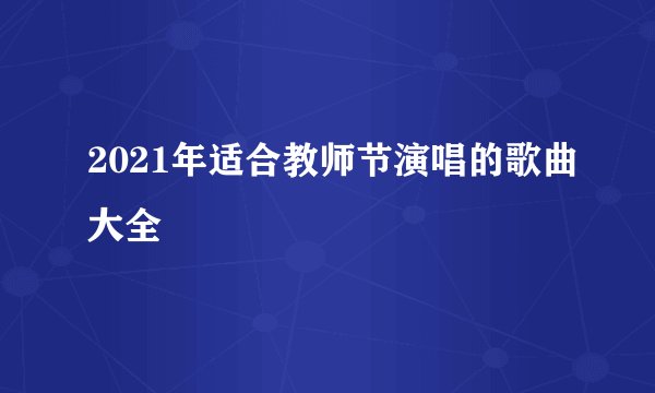 2021年适合教师节演唱的歌曲大全