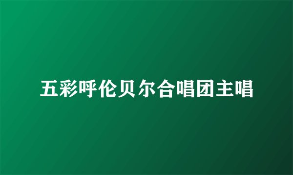 五彩呼伦贝尔合唱团主唱