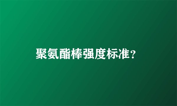 聚氨酯棒强度标准？