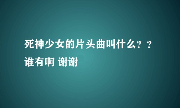 死神少女的片头曲叫什么??谁有啊 谢谢