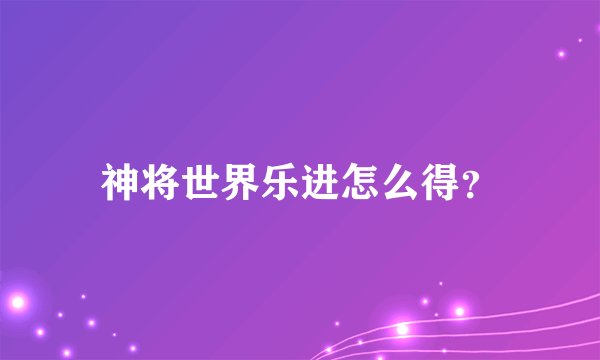 神将世界乐进怎么得？
