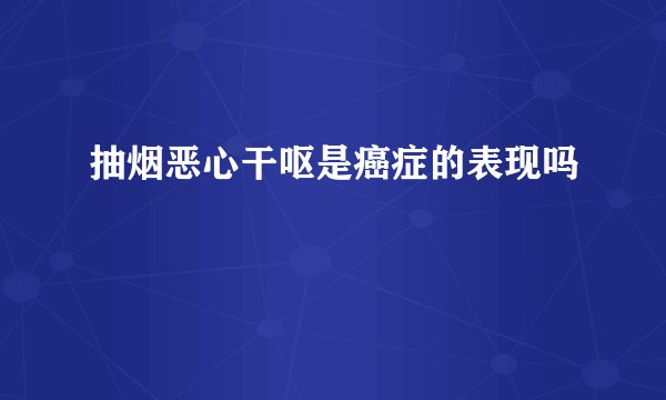 抽烟恶心干呕是癌症的表现吗