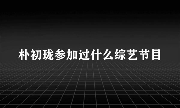 朴初珑参加过什么综艺节目