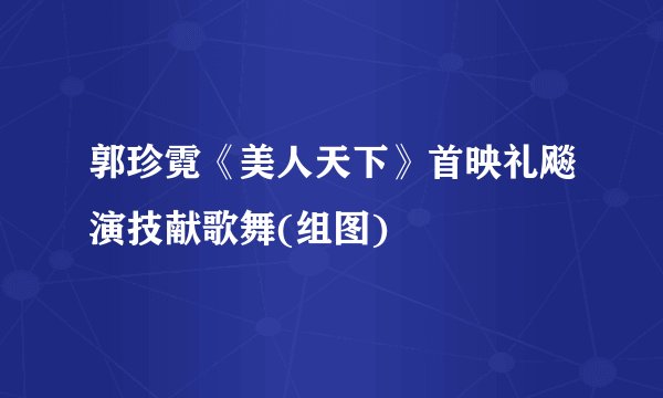 郭珍霓《美人天下》首映礼飚演技献歌舞(组图)