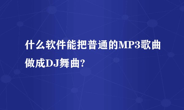 什么软件能把普通的MP3歌曲做成DJ舞曲?