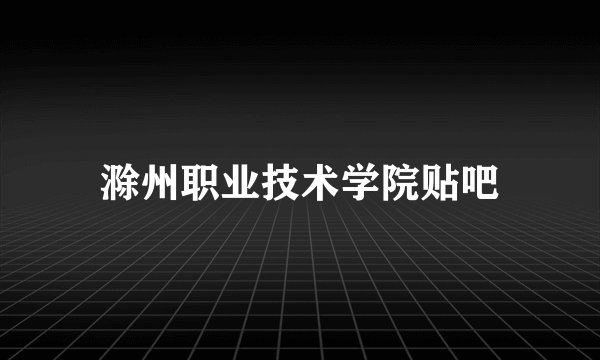 滁州职业技术学院贴吧