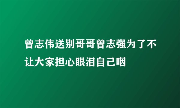 曾志伟送别哥哥曾志强为了不让大家担心眼泪自己咽