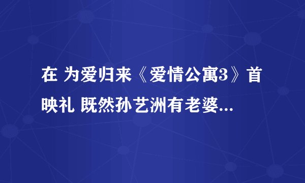 在 为爱归来《爱情公寓3》首映礼 既然孙艺洲有老婆了 那为什么李金铭还要和孙艺洲牵手