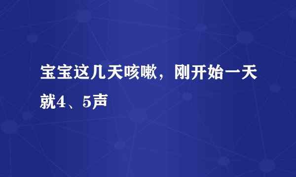宝宝这几天咳嗽，刚开始一天就4、5声