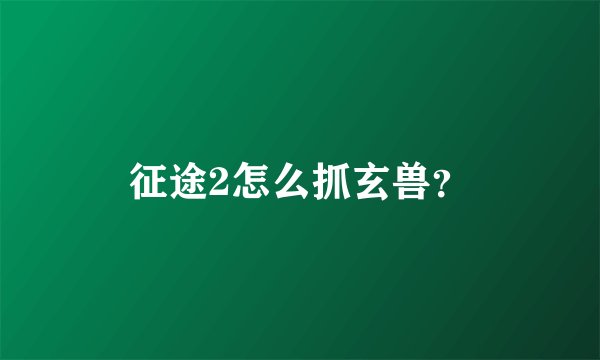 征途2怎么抓玄兽？