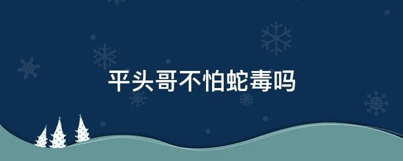 平头哥不怕蛇毒吗